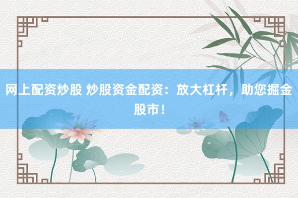 网上配资炒股 炒股资金配资：放大杠杆，助您掘金股市！