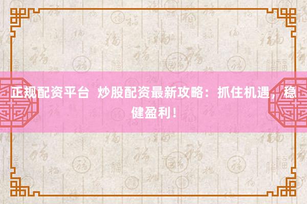 正规配资平台  炒股配资最新攻略：抓住机遇，稳健盈利！