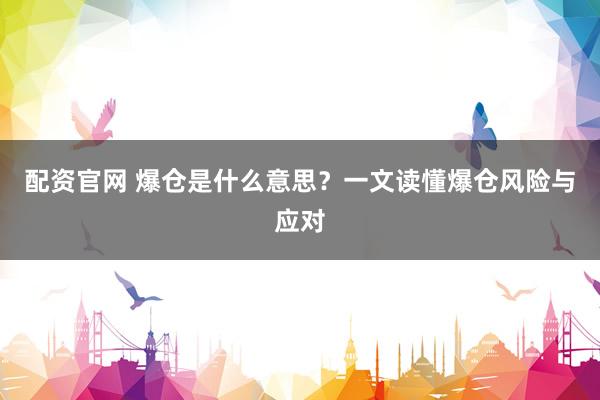 配资官网 爆仓是什么意思？一文读懂爆仓风险与应对