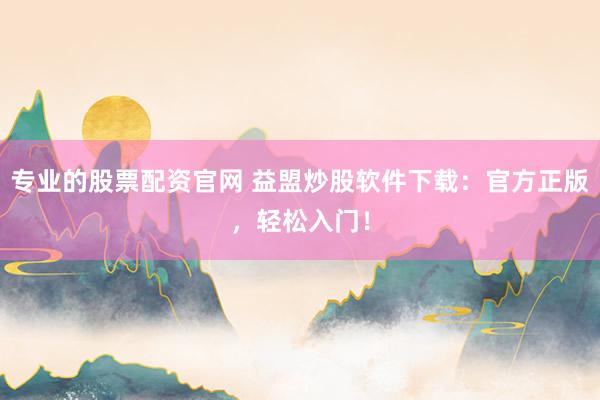 专业的股票配资官网 益盟炒股软件下载：官方正版，轻松入门！
