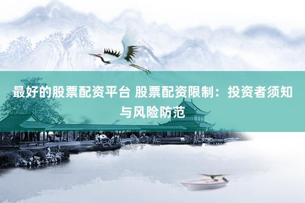 最好的股票配资平台 股票配资限制:投资者须知与风险防范