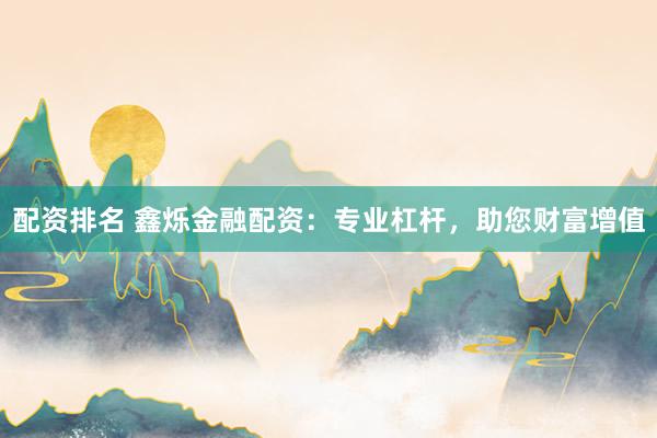 配资排名 鑫烁金融配资：专业杠杆，助您财富增值