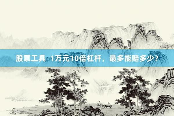 股票工具  1万元10倍杠杆，最多能赔多少？