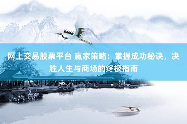 网上交易股票平台 赢家策略：掌握成功秘诀，决胜人生与商场的终极指南