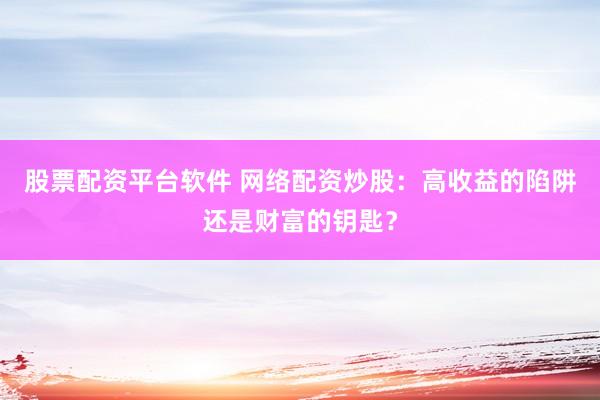 股票配资平台软件 网络配资炒股:高收益的陷阱还是财富的钥匙?