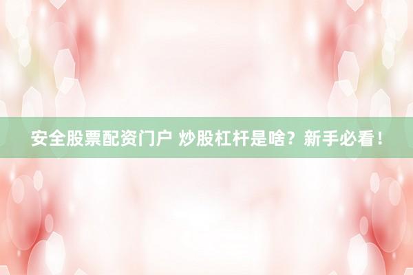 安全股票配资门户 炒股杠杆是啥？新手必看！