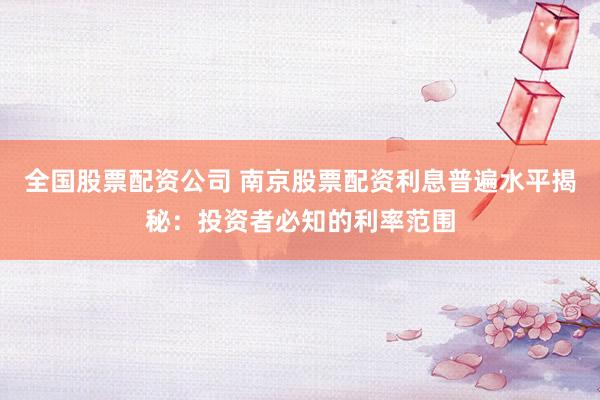 全国股票配资公司 南京股票配资利息普遍水平揭秘：投资者必知的利率范围