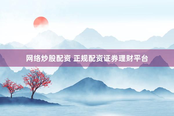 网络炒股配资 正规配资证券理财平台