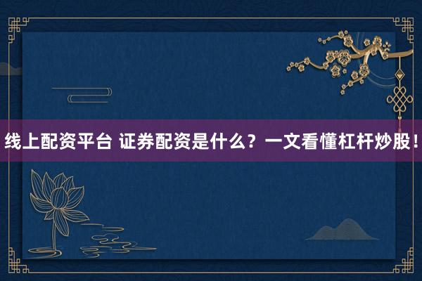 线上配资平台 证券配资是什么？一文看懂杠杆炒股！